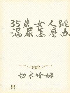 35岁女人跳绳漏尿怎么办