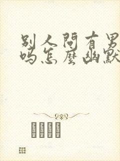 别人问有男朋友吗怎么幽默回答