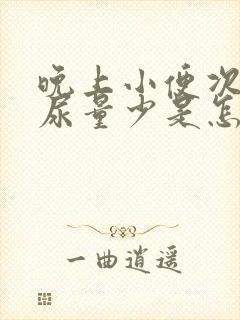 晚上小便次数多尿量少是怎么回事