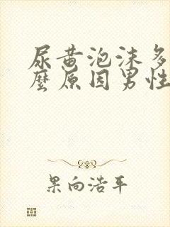 尿黄泡沫多是什么原因男性