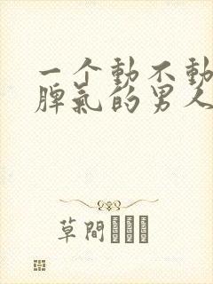 一个动不动就发脾气的男人