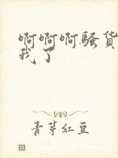 啊啊啊骚货操死我了