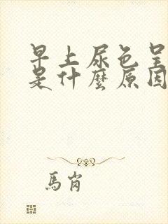 早上尿色呈茶色是什么原因