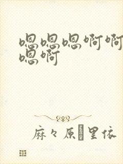 嗯嗯嗯啊啊啊嗯嗯啊