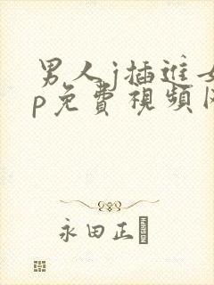 男人j插进女人p免费视频网站