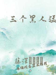 三个黑人猛躁我