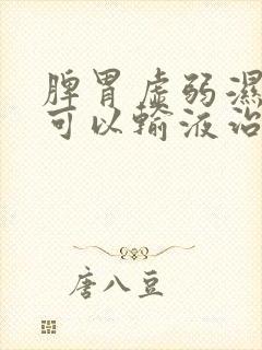 脾胃虚弱湿气重可以输液治疗吗?