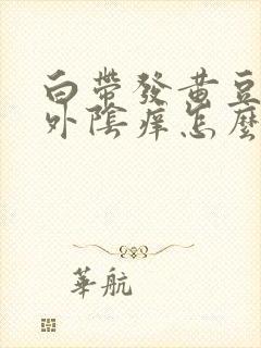 白带发黄豆腐渣外阴痒怎么治疗