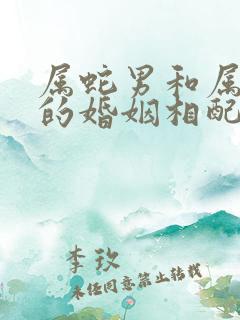 属蛇男和属虎女的婚姻相配吗好吗