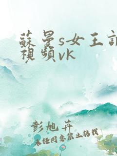 苏曼s女王调教视频vk