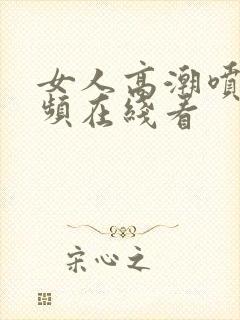 女人高潮喷水视频在线看