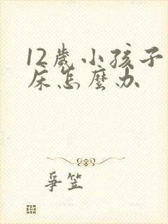 12岁小孩子尿床怎么办