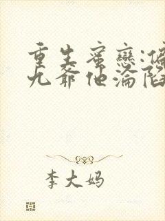 重生蜜恋:偏执九爷他沦陷了l