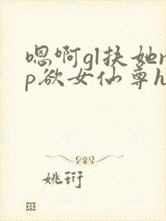 嗯啊gl扶她np欲女仙尊h