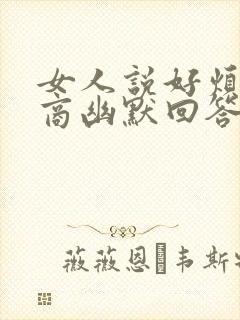 女人说好烦高情商幽默回答