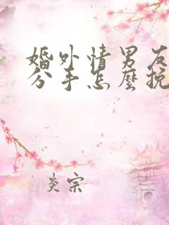 婚外情男友提出分手怎么挽回