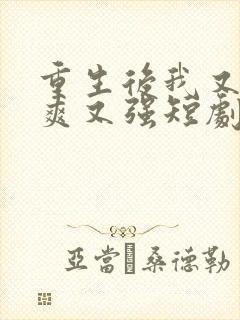 重生后我又飒又爽又强短剧全集免费观看