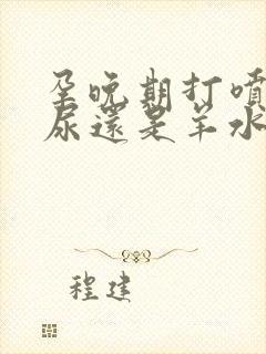 孕晚期打喷嚏漏尿还是羊水