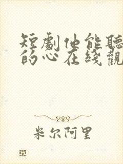 短剧他能听到我的心在线观看