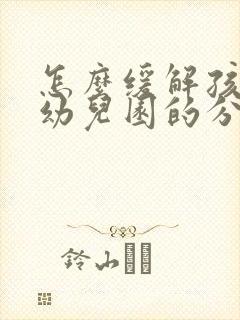 怎么缓解孩子上幼儿园的分离焦虑