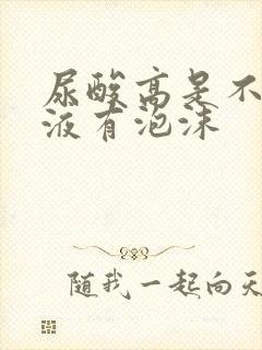 尿酸高是不是尿液有泡沫