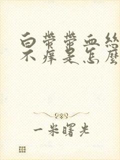 白带带血丝不痛不痒是怎么回事