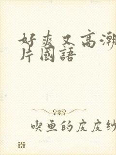 好爽又高潮了毛片国语