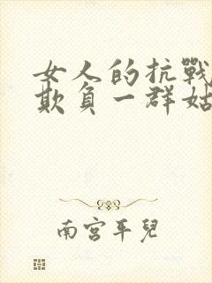 女人的抗战鬼子欺负一群姑娘