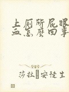 上厕所屁眼疼流血怎么回事