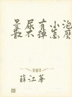 晨尿有小泡泡消散不掉怎么回事