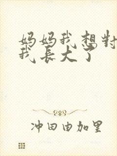 妈妈我想对你说我长大了