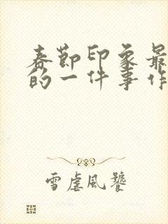 春节印象最深刻的一件事作文500字