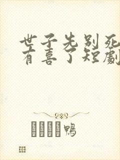 世子先别死夫人有喜了短剧免费观看