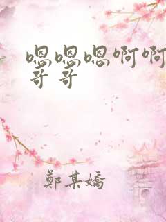 嗯嗯嗯啊啊啊啊哥哥