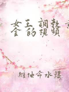 女王 调教 黄金 的视频