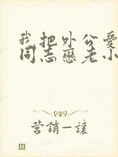 我把外公爱成了同志恋老小说