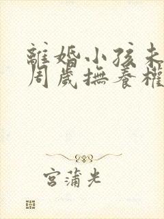 离婚小孩未满三周岁抚养权归谁