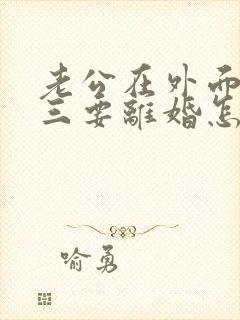 老公在外面有小三要离婚怎么挽回