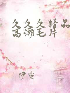 久久久精品美女高潮毛片