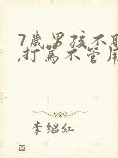 7岁男孩不听话,打骂不管用,怎么教育