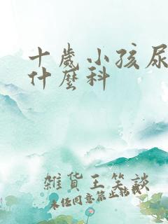 十岁小孩尿床挂什么科