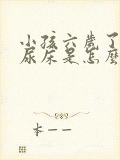 小孩六岁了还在尿床是怎么回事