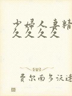 少妇人妻精品久久久久久