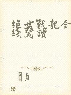 绝世战龙全文在线阅读