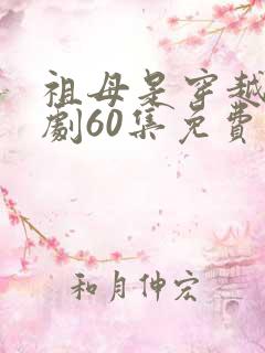 祖母是穿越女短剧60集免费观看