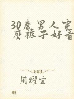 30岁男人穿什么裤子好看