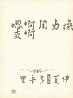 嗯啊用力操啊好爽啊