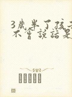 3岁半了孩子还不会说话是怎么回事