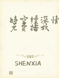 时空续深情短剧免费播放