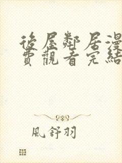 后屋邻居漫画免费观看完结下拉式